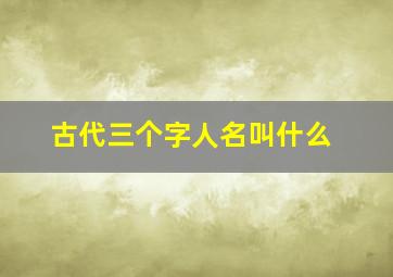 古代三个字人名叫什么