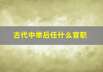 古代中举后任什么官职