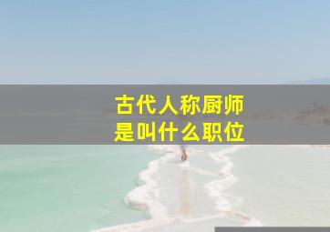 古代人称厨师是叫什么职位