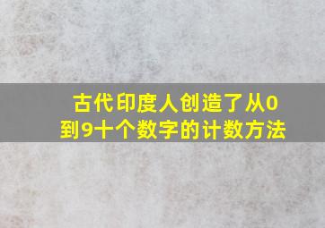 古代印度人创造了从0到9十个数字的计数方法