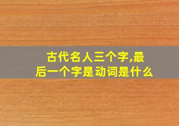 古代名人三个字,最后一个字是动词是什么