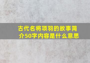 古代名将项羽的故事简介50字内容是什么意思