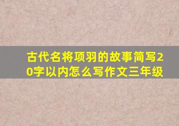 古代名将项羽的故事简写20字以内怎么写作文三年级