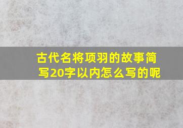 古代名将项羽的故事简写20字以内怎么写的呢