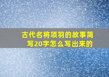 古代名将项羽的故事简写20字怎么写出来的