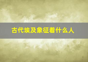 古代埃及象征着什么人