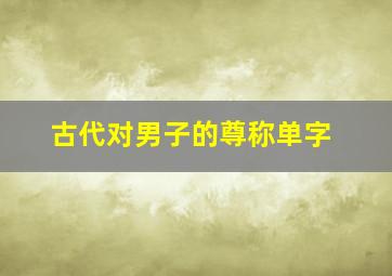 古代对男子的尊称单字