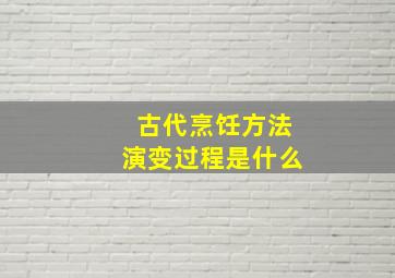 古代烹饪方法演变过程是什么