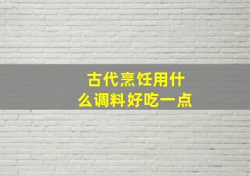 古代烹饪用什么调料好吃一点