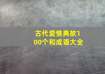 古代爱情典故100个和成语大全