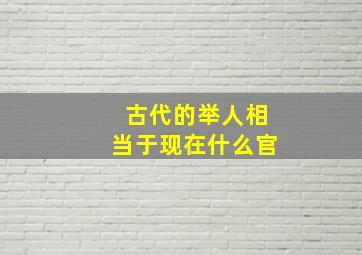 古代的举人相当于现在什么官