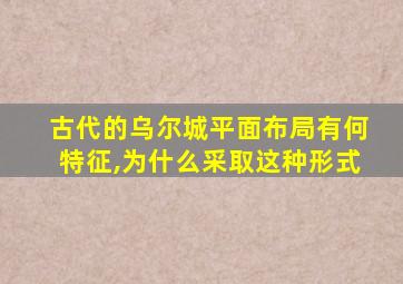 古代的乌尔城平面布局有何特征,为什么采取这种形式