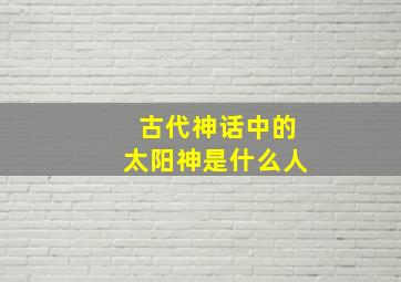 古代神话中的太阳神是什么人