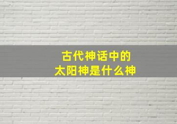 古代神话中的太阳神是什么神