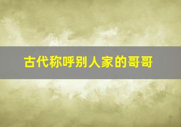 古代称呼别人家的哥哥