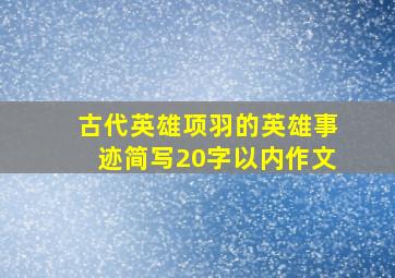 古代英雄项羽的英雄事迹简写20字以内作文