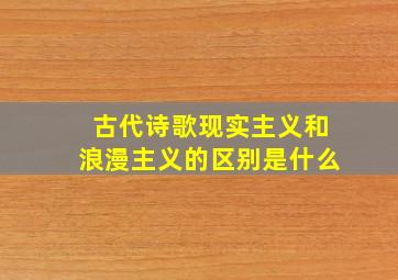 古代诗歌现实主义和浪漫主义的区别是什么