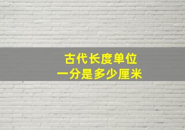 古代长度单位一分是多少厘米