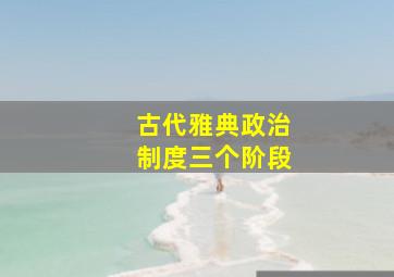 古代雅典政治制度三个阶段