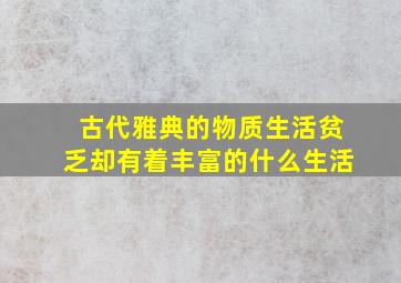 古代雅典的物质生活贫乏却有着丰富的什么生活