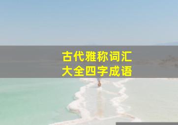 古代雅称词汇大全四字成语