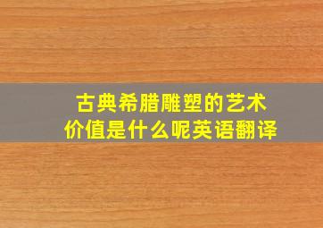 古典希腊雕塑的艺术价值是什么呢英语翻译