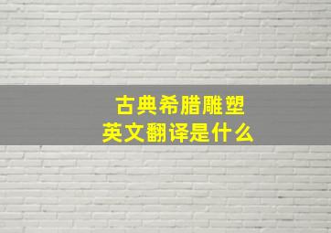 古典希腊雕塑英文翻译是什么