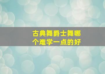 古典舞爵士舞哪个难学一点的好