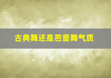 古典舞还是芭蕾舞气质