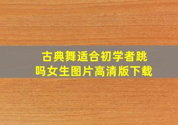 古典舞适合初学者跳吗女生图片高清版下载