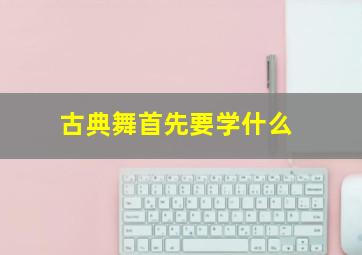 古典舞首先要学什么