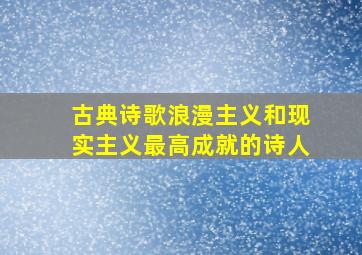 古典诗歌浪漫主义和现实主义最高成就的诗人