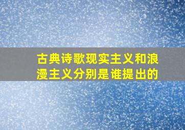 古典诗歌现实主义和浪漫主义分别是谁提出的