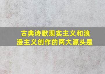 古典诗歌现实主义和浪漫主义创作的两大源头是