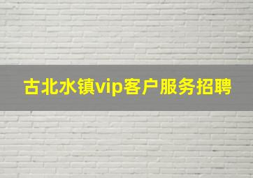 古北水镇vip客户服务招聘