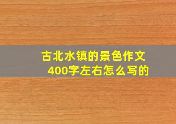 古北水镇的景色作文400字左右怎么写的