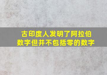 古印度人发明了阿拉伯数字但并不包括零的数字