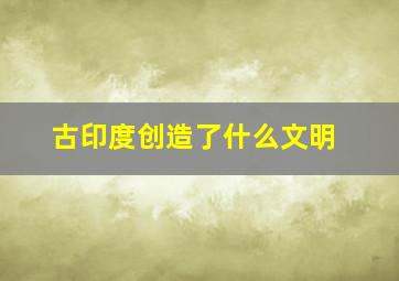 古印度创造了什么文明