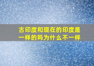 古印度和现在的印度是一样的吗为什么不一样