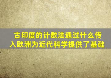 古印度的计数法通过什么传入欧洲为近代科学提供了基础