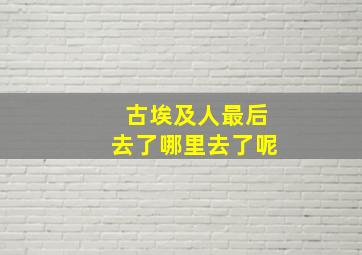 古埃及人最后去了哪里去了呢