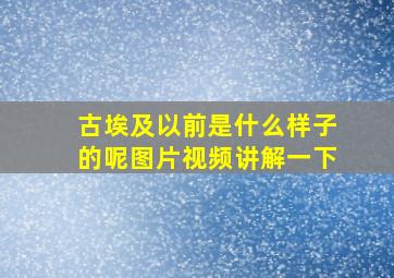 古埃及以前是什么样子的呢图片视频讲解一下