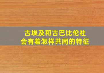 古埃及和古巴比伦社会有着怎样共同的特征