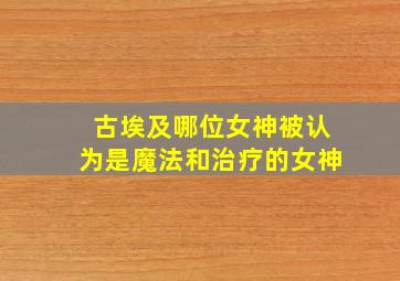 古埃及哪位女神被认为是魔法和治疗的女神