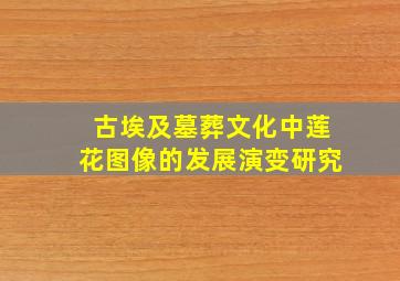 古埃及墓葬文化中莲花图像的发展演变研究