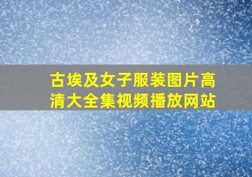 古埃及女子服装图片高清大全集视频播放网站