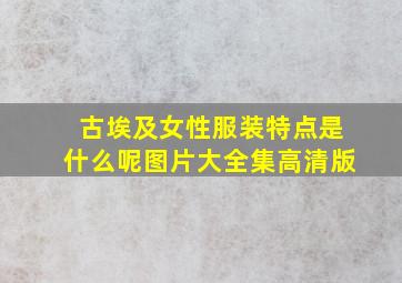 古埃及女性服装特点是什么呢图片大全集高清版