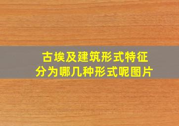 古埃及建筑形式特征分为哪几种形式呢图片