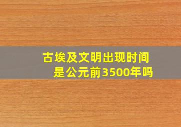 古埃及文明出现时间是公元前3500年吗