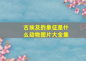 古埃及的象征是什么动物图片大全集